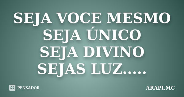 SEJA VOCE MESMO SEJA ÚNICO SEJA DIVINO SEJAS LUZ........ Frase de ARAPI,MC.