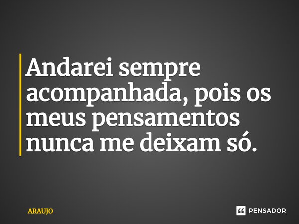 ⁠Andarei sempre acompanhada, pois os meus pensamentos nunca me deixam só.... Frase de Araujo.