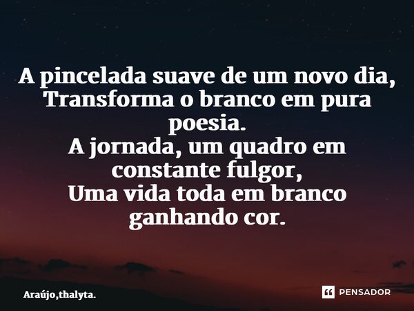 ⁠A pincelada suave de um novo dia, Transforma o branco em pura poesia. A jornada, um quadro em constante fulgor, Uma vida toda em branco ganhando cor.... Frase de Araújo,thalyta..