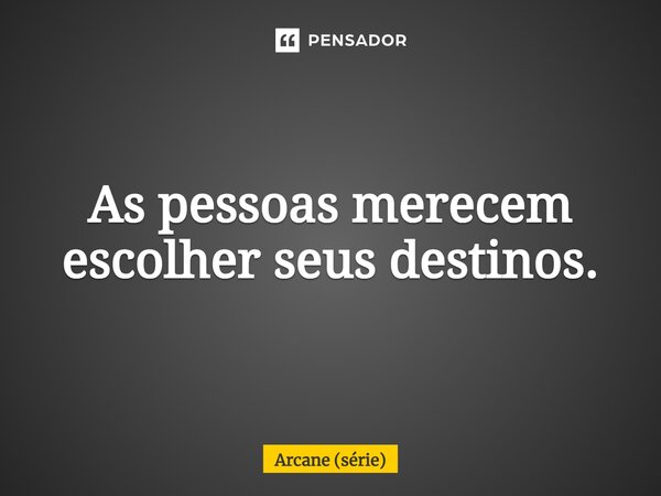 ⁠As pessoas merecem escolher seus destinos.... Frase de Arcane (série).