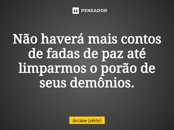 ⁠Não haverá mais contos de fadas de paz até limparmos o porão de seus demônios.... Frase de Arcane (série).
