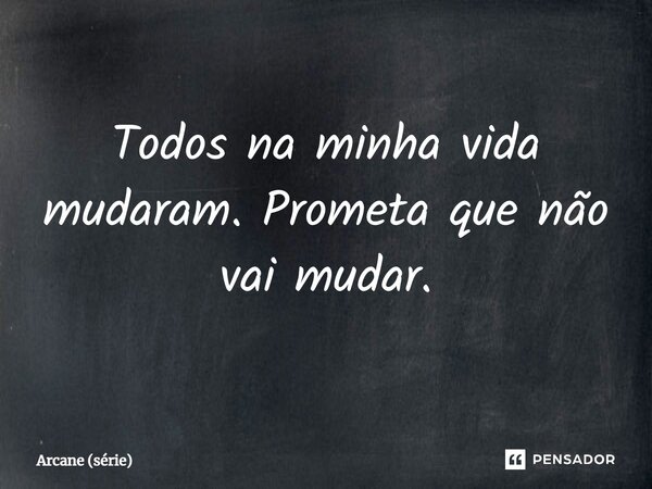 ⁠Todos na minha vida mudaram. Prometa que não vai mudar.... Frase de Arcane (série).