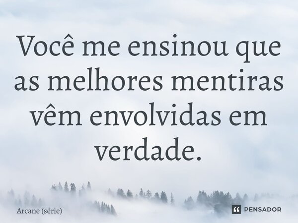 ⁠Você me ensinou que as melhores mentiras vêm envolvidas em verdade.... Frase de Arcane (série).