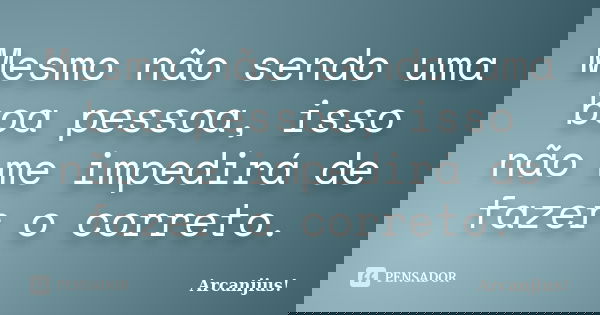 Mesmo não sendo uma boa pessoa, isso não me impedirá de fazer o correto.... Frase de Arcanjius!.