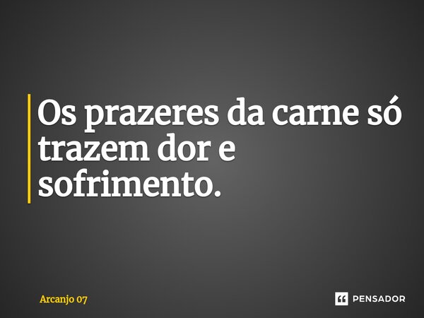 Os prazeres da carne só trazem dor e sofrimento.⁠... Frase de Arcanjo 07.