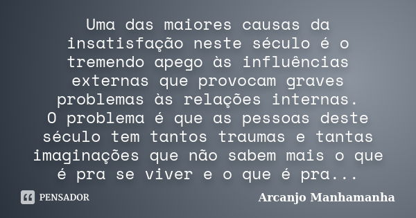 Uma das maiores causas da insatisfação neste século é o tremendo apego às influências externas que provocam graves problemas às relações internas. O problema é ... Frase de Arcanjo Manhamanha.