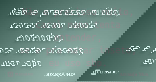 Não e precisso muito, carai mano tenta entender, se e pra matar inseto, eu uso sbp.... Frase de Arcanjo Mcs.