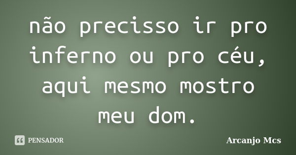 não precisso ir pro inferno ou pro céu, aqui mesmo mostro meu dom.... Frase de Arcanjo Mcs.