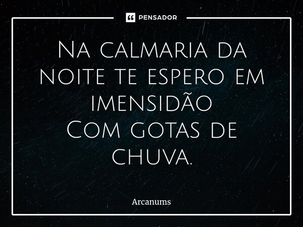 ⁠Na calmaria da noite te espero em imensidão Com gotas de chuva.... Frase de Arcanums.