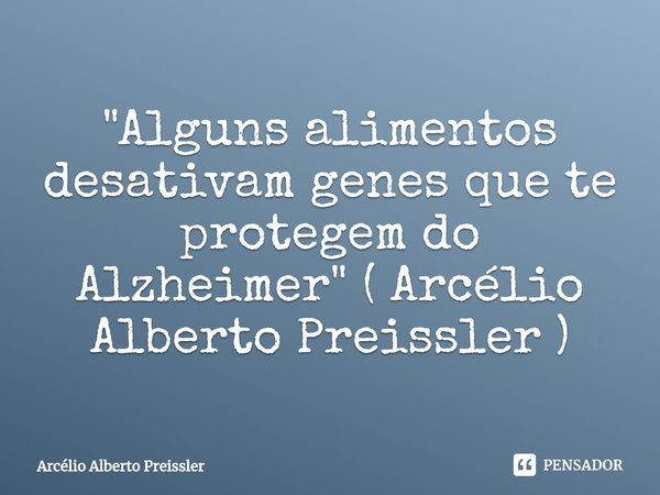 ⁠"Alguns alimentos desativam genes que te protegem do Alzheimer" ( Arcélio Alberto Preissler )... Frase de Arcélio Alberto Preissler.