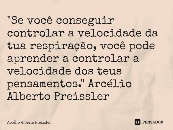 ⁠"Se você conseguir controlar a velocidade da tua respiração, você pode aprender a controlar a velocidade dos teus pensamentos." Arcélio Alberto Preis... Frase de Arcélio Alberto Preissler.