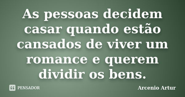 As pessoas decidem casar quando estão cansados de viver um romance e querem dividir os bens.... Frase de Arcenio Artur.