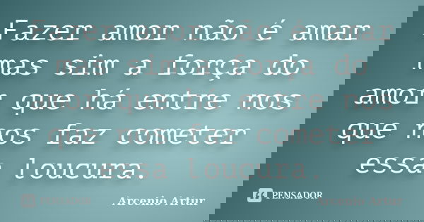 Fazer amor não é amar mas sim a força do amor que há entre nos que nos faz cometer essa loucura.... Frase de Arcenio Artur.