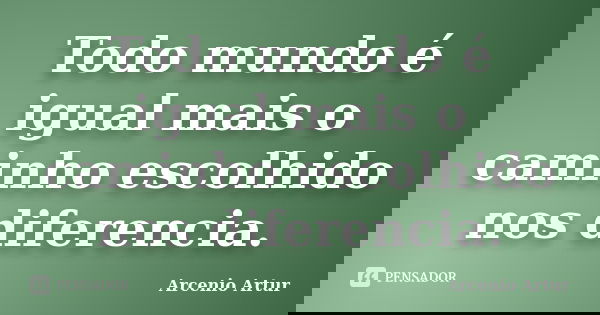 Todo mundo é igual mais o caminho escolhido nos diferencia.... Frase de Arcenio Artur.