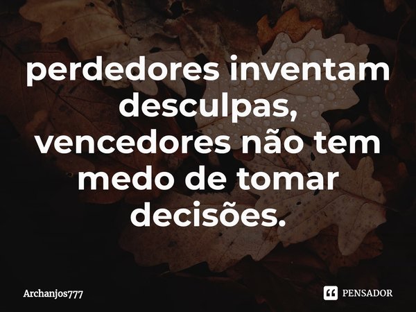 ⁠perdedores inventam desculpas, vencedores não tem medo de tomar decisões.... Frase de Archanjos777.