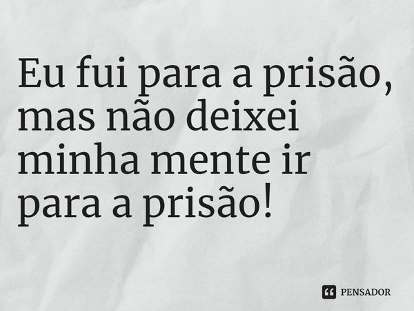 ⁠Eu fui para a prisão, mas não deixei minha mente ir para a prisão!... Frase de Archie Williams.