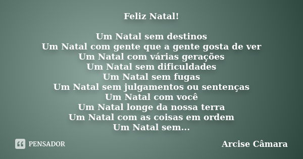 Feliz Natal! Um Natal sem destinos Um Natal com gente que a gente gosta de ver Um Natal com várias gerações Um Natal sem dificuldades Um Natal sem fugas Um Nata... Frase de Arcise Câmara.