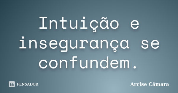 Intuição e insegurança se confundem.... Frase de Arcise Câmara.