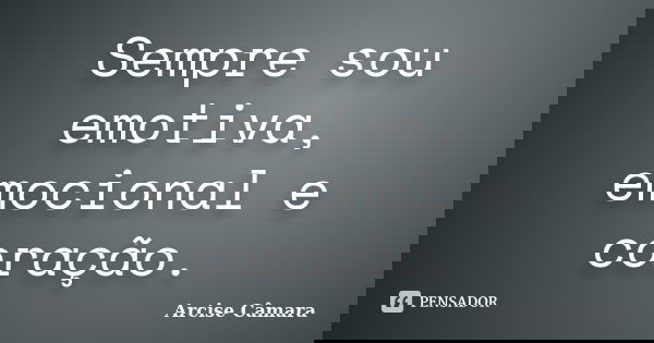 Sempre sou emotiva, emocional e coração.... Frase de Arcise Câmara.