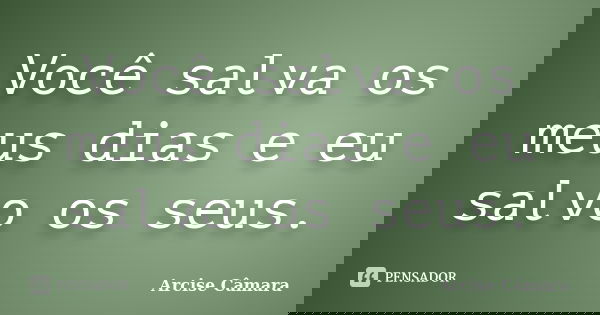 Você salva os meus dias e eu salvo os seus.... Frase de Arcise Câmara.