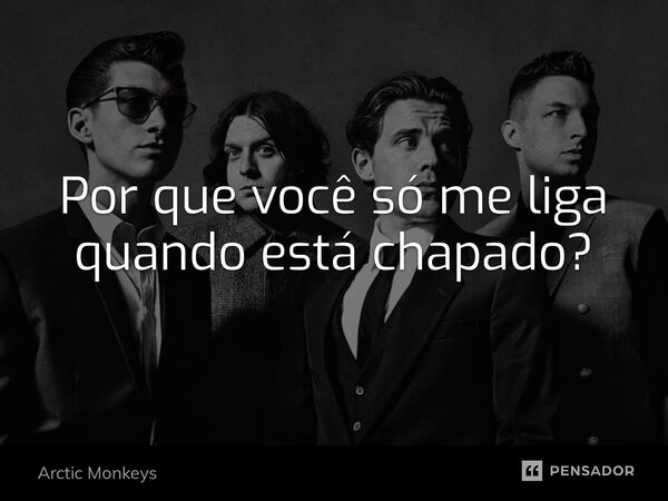 Por que você só me liga quando está chapado?⁠... Frase de Arctic Monkeys.