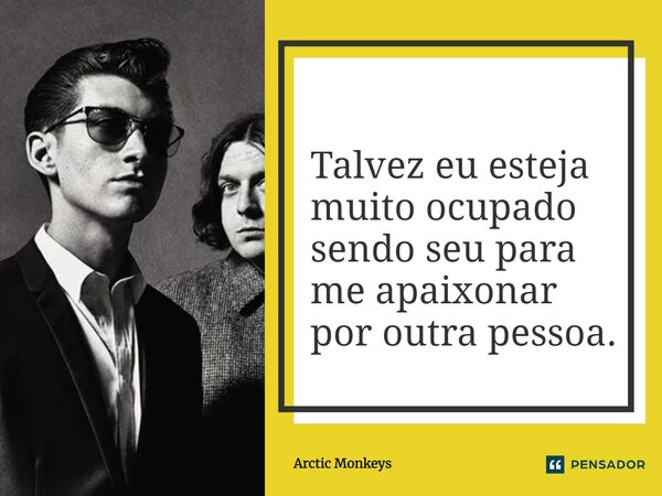 ⁠Talvez eu esteja muito ocupado sendo seu para me apaixonar por outra pessoa.... Frase de Arctic Monkeys.