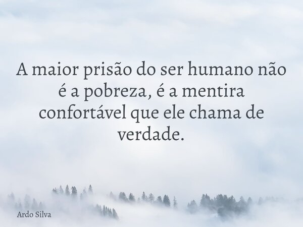 A maior prisão do ser humano não é a pobreza, é a mentira confortável que ele chama de verdade.... Frase de Ardo Silva.