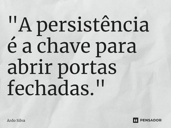"A persistência é a chave para abrir portas fechadas."... Frase de Ardo Silva.