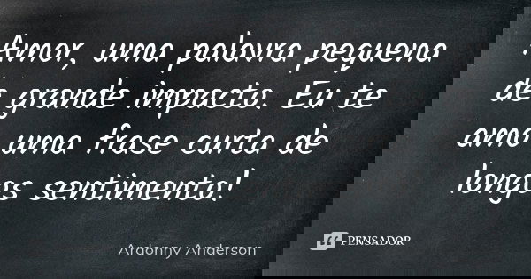 Amor, uma palavra pequena de grande impacto. Eu te amo uma frase curta de longos sentimento!... Frase de Ardonny anderson.