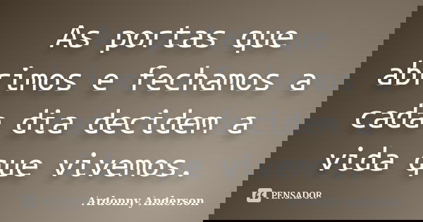 As portas que abrimos e fechamos a cada dia decidem a vida que vivemos.... Frase de ardonny anderson.