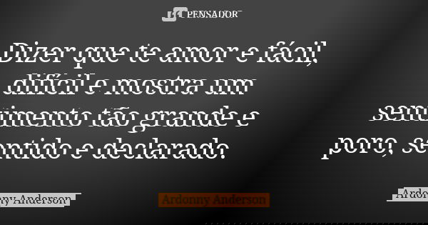 Dizer que te amor e fácil, difícil e mostra um sentimento tão grande e poro, sentido e declarado.... Frase de Ardonny Anderson.