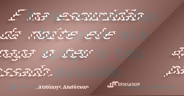 E na escuridão da noite ele apaga o teu passado.... Frase de Ardonny anderson.