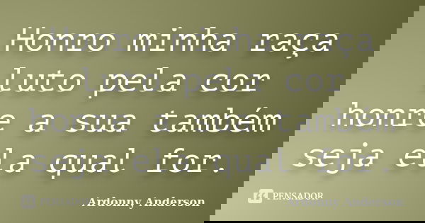 Honro minha raça luto pela cor honre a sua também seja ela qual for.... Frase de ardonny anderson.
