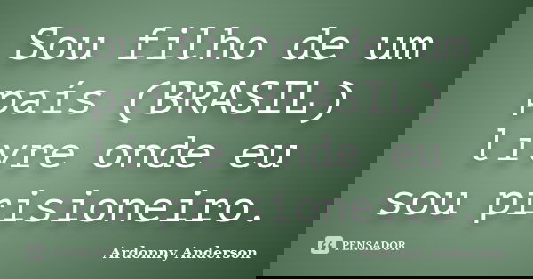 Sou filho de um país (BRASIL) livre onde eu sou prisioneiro.... Frase de Ardonny Anderson.