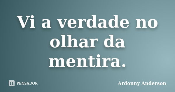 Vi a verdade no olhar da mentira.... Frase de Ardonny Anderson.