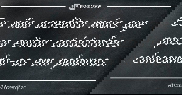 Eu não acredito mais que posso evitar catástrofes colocando-as em palavras.... Frase de Areia Movediça.