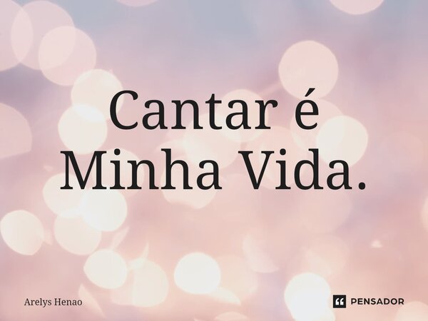 ⁠Cantar é Minha Vida.... Frase de Arelys Henao.