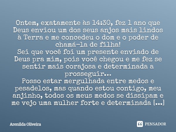 Ontem, exatamente às 14:30, fez 1 ano que Deus enviou um dos seus anjos mais lindos à Terra e me concedeu o dom e o poder de chamá-la de ‪filha! Sei que você fo... Frase de Arenilda Oliveira.