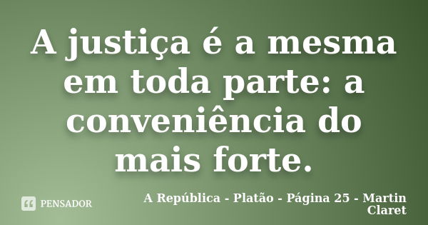 A justiça é a mesma em toda parte: a conveniência do mais forte.... Frase de A República - Platão - Página 25 - Martin Claret.