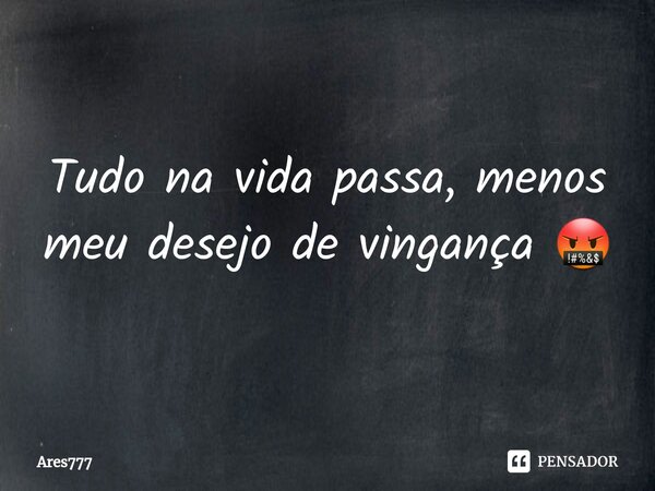 Tudo na vida passa, menos meu ⁠desejo de vingança 🤬... Frase de Ares777.