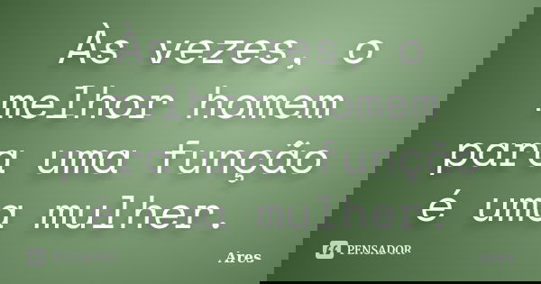 Às vezes, o melhor homem para uma função é uma mulher.... Frase de Ares.