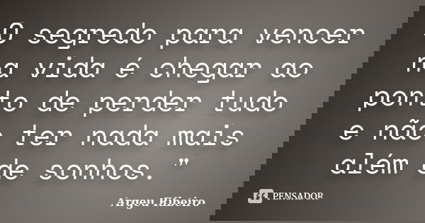 O segredo para vencer na vida é chegar ao ponto de perder tudo e não ter nada mais além de sonhos."... Frase de Argeu Ribeiro.