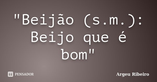 "Beijão (s.m.): Beijo que é bom"... Frase de Argeu Ribeiro.