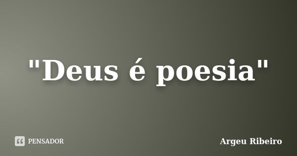 "Deus é poesia"... Frase de Argeu Ribeiro.