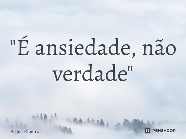 ⁠"É ansiedade, não verdade"... Frase de Argeu Ribeiro.
