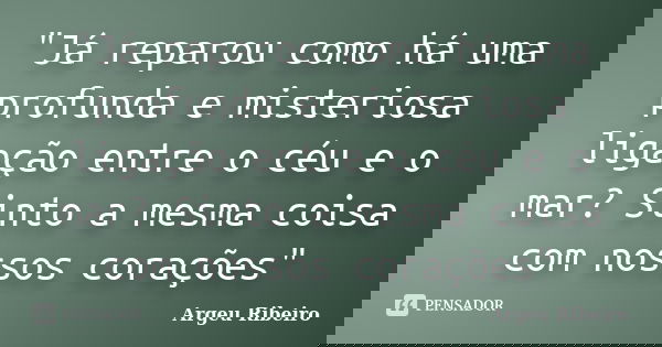 "Já reparou como há uma profunda e misteriosa ligação entre o céu e o mar? Sinto a mesma coisa com nossos corações"... Frase de Argeu Ribeiro.