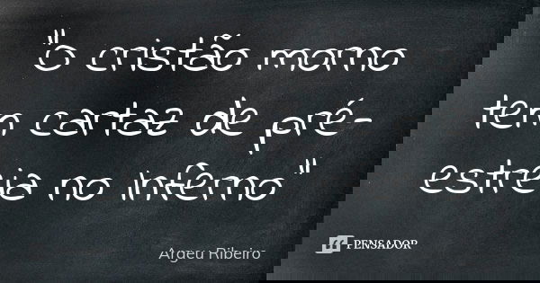 "O cristão morno tem cartaz de pré-estreia no Inferno"... Frase de Argeu Ribeiro.