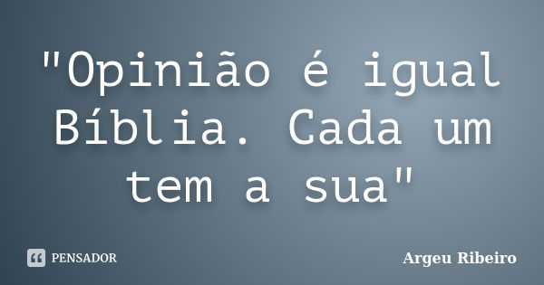 "Opinião é igual Bíblia. Cada um tem a sua"... Frase de Argeu Ribeiro.