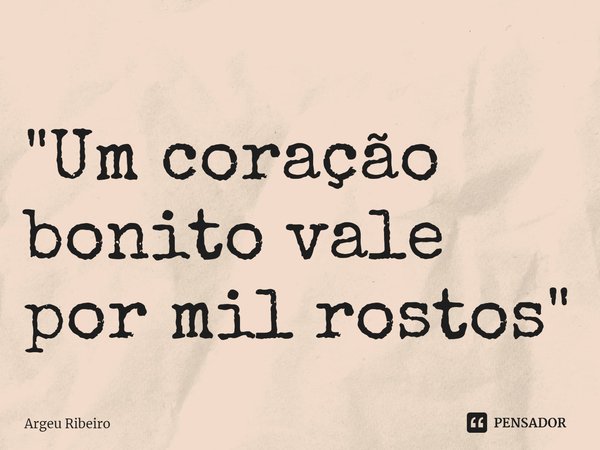 ⁠"Um coração bonito vale por mil rostos"... Frase de Argeu Ribeiro.