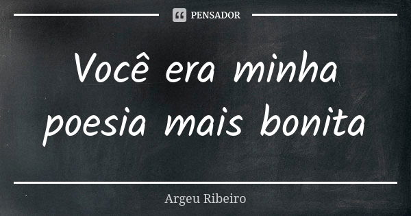 Você era minha poesia mais bonita... Frase de Argeu Ribeiro.